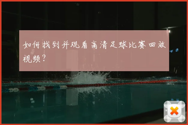 如何找到并观看高清足球比赛回放视频？