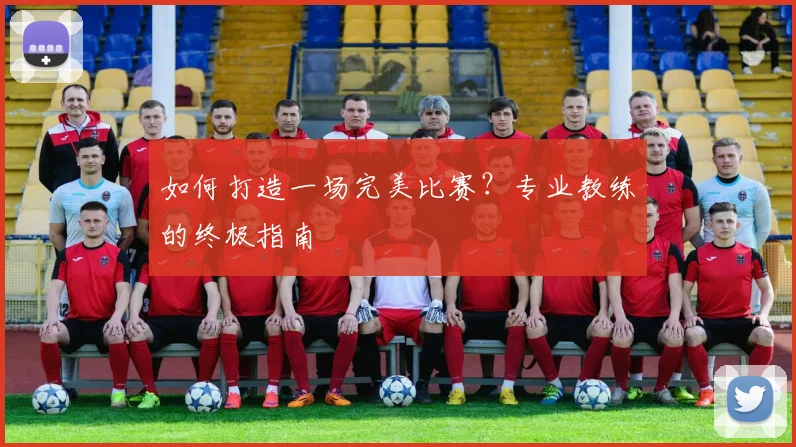 如何打造一场完美比赛?专业教练的终极指南