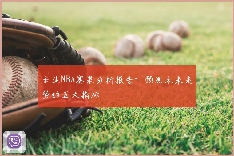专业NBA赛果分析报告：预测未来走势的五大指标