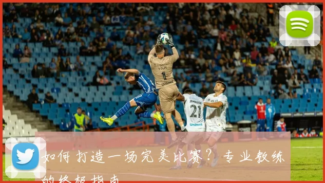 如何打造一场完美比赛?专业教练的终极指南