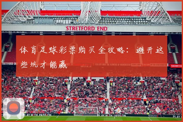 体育足球彩票购买全攻略：避开这些坑才能赢