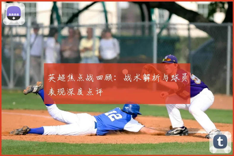 英超焦点战回顾：战术解析与球员表现深度点评