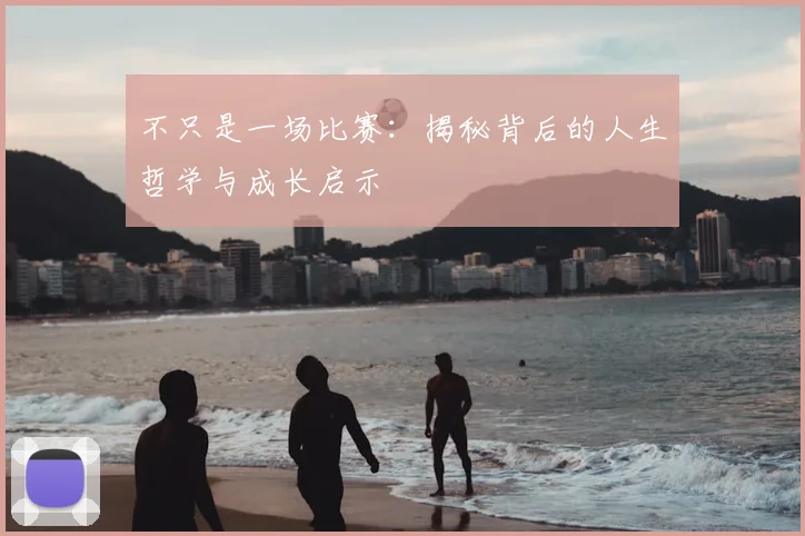 不只是一场比赛：揭秘背后的人生哲学与成长启示
