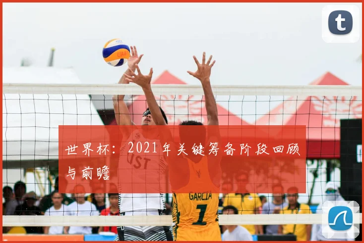 世界杯：2021年关键筹备阶段回顾与前瞻