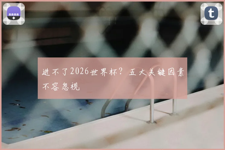进不了2026世界杯?五大关键因素不容忽视