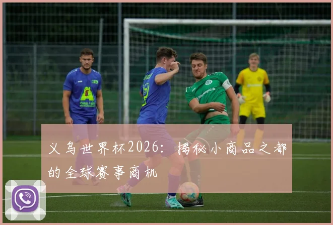 义乌世界杯2026:揭秘小商品之都的全球赛事商机