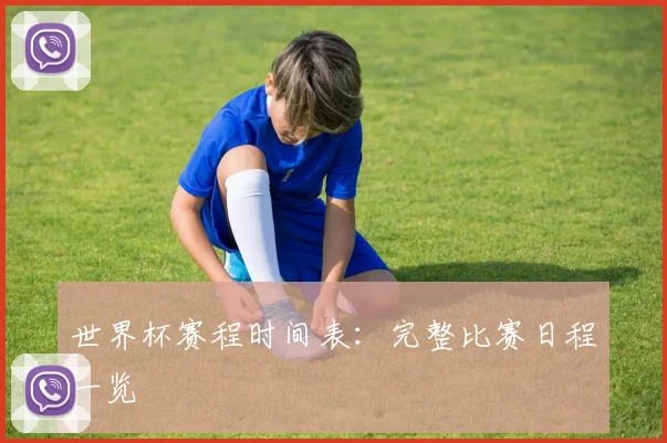 世界杯赛程时间表:完整比赛日程一览