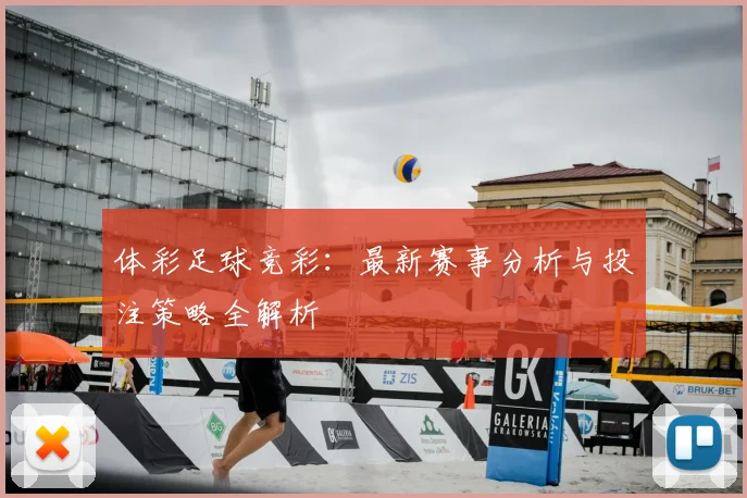 体彩足球竞彩:最新赛事分析与投注策略全解析